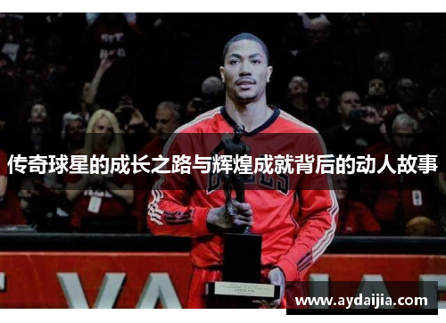 传奇球星的成长之路与辉煌成就背后的动人故事