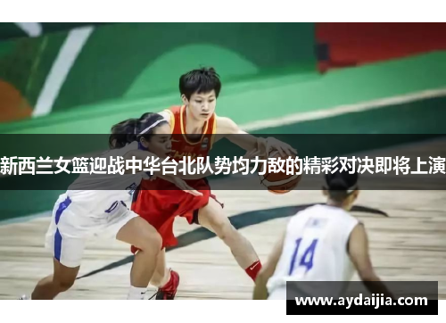 新西兰女篮迎战中华台北队势均力敌的精彩对决即将上演