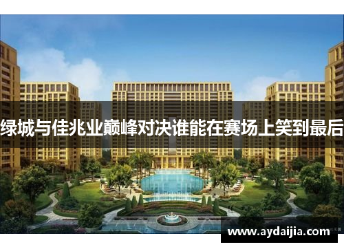 绿城与佳兆业巅峰对决谁能在赛场上笑到最后