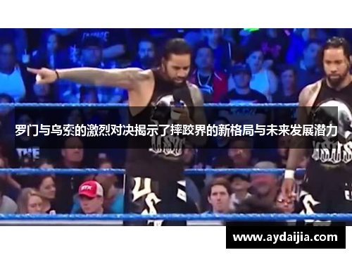 罗门与乌索的激烈对决揭示了摔跤界的新格局与未来发展潜力